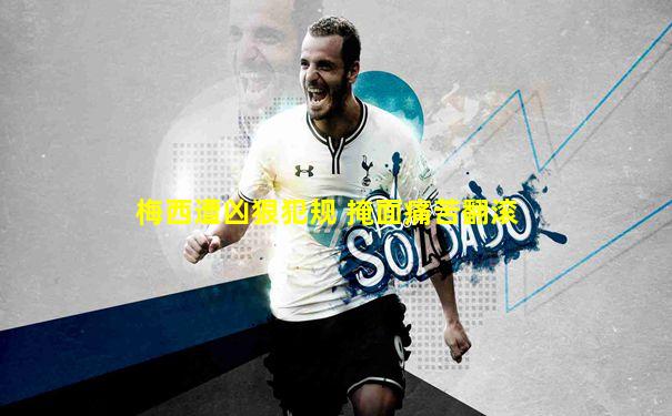 梅西遭凶狠犯规 掩面痛苦翻滚